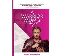 A Warrior Mum's Prayer: Over 200 powerful prayer points to FORTIFY, UPLIFT, and BLESS your children's lives.