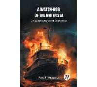 A Watch-Dog Of The North Sea A Naval Story Of The Great War