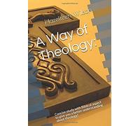 A Way Of Theology:: Concise Study With Biblical Aspect To Give You A Better Understanding About Theology!