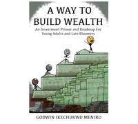 A WAY TO BUILD WEALTH: An Investment Primer and Roadmap For Young Adults and Late Bloomers