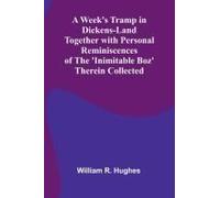 A Week's Tramp In Dickens-Land Together With Personal Reminiscences Of The 'inimitable Boz' Therein Collected