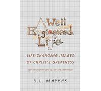 A Well-Engineered Life: Life Changing Images Of Christ's Greatness -Seen Through The Lens Of Science & Technology-