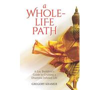 A Whole-Life Path: A Lay Buddhist’s Guide to Crafting a Dhamma-Infused Life
