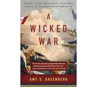 A Wicked War: Polk, Clay, Lincoln, and the 1846 U.S. Invasion of Mexico