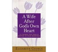 A Wife After Gods Own Heart 12 Things That Really Matter in Your Marriage by Elizabeth George Elizabeth George (Auteur)