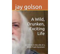 A Wild, Drunken, Exciting Life: Incidents in the Life of a White Trash Exconvict