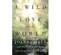 A Wild Love for the World: Joanna Macy and the Work of Our Time