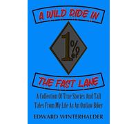 A Wild Ride In The Fast Lane: A Collection Of True Stories And Tall Tales From My Life As An Outlaw Biker