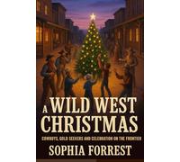 A WILD WEST CHRISTMAS: Cowboys, Gold Seekers and Celebration on the Frontier