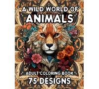 A Wild World of Animals: Adult Coloring Book with 75 Intricate Animal Designs for Stress Relief, Mindfulness and Creativity