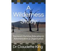 A Wilderness Study: Doctoral: Christian Education in Administration & Organisation