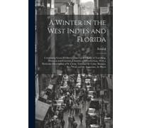 A Winter In The West Indies And Florida: Containing General Observations Upon Modes Of Travelling, Manners And Customs, Climates And Productions, With