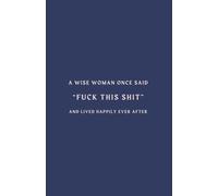 A Wise Woman Once Said, Fuck This Shit And Lived Happily Ever After - Funny Lined Notebook: 120 Lined Pages, 8 x 5 Inch Notebook with Glossy Cover for Women, Mums, Friends and Anyone Who's Had Enough