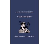 A Wise Woman Once Said, Fuck This Shit Subtitle: And Lived Happily Ever After - Funny Lined Notebook: 120 Lined Pages, 8 x 5 Inch Notebook with ... Mums, Friends and Anyone Who's Had Enough