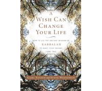 A Wish Can Change Your Life: How to Use the Ancient Wisdom of Kabbalah to Make Your Dreams Come True