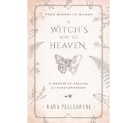 A Witch's Way to Heaven: From Wounds to Wisdom A Memoir of Healing & Transformation
