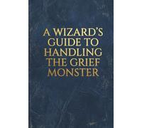 A Wizard's Guide to Handling the Grief Monster: A Magical Grimoire of Spells, Quests, and Reflections for Healing Loss and Finding Your Inner Power