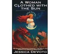 A Woman Clothed With The Sun: Did Ancient Prophecy Foretell The Death And Rebirth Of American Democracy? Paperback Book By Jessica Nichole Devoto