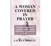 A WOMAN COVERED IN PRAYER: 120 Daily Devotions for Strength, Wisdom, Peace and a Heart Anchored in God