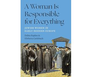 A Woman Is Responsible for Everything: Jewish Women in Early Modern Europe