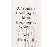 A Woman Looking at Men Looking at Women: Essays on Art, Sex, and the Mind