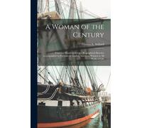 A Woman Of The Century; Fourteen Hundred-Seventy Biographical Sketches Accompanied By Portraits Of Leading American Women In All Walks Of Life