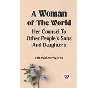 A Woman Of The World Her Counsel To Other People's Sons And Daughters