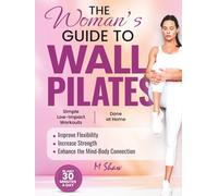 A Woman’s Guide to Wall Pilates: Simple Low-Impact Workouts Done at Home to Improve Flexibility, Increase Strength, and Enhance the Mind-Body Connection