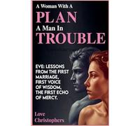 A Woman with a Plan, a Man in Trouble: Eve: Lessons from the First Marriage, First Voice of Wisdom, the First Echo of Mercy