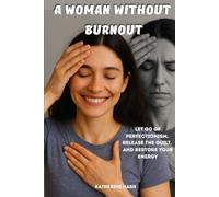 A Woman Without Burnout: Let Go of Perfectionism, Release the Guilt, and Restore Your Energy