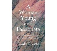A Woman Young And Passionate; A Collection Of Essays, Excerpts And Writings On Emily Brontë - By John Cowper Powys, Virginia Woolfe, Mrs Gaskell, Arthur Symons And Others