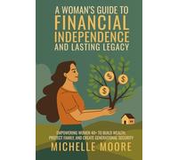 A Woman's Guide to Financial Independence and Lasting Legacy: Empowering Women 40+ to Build Wealth, Protect Family, and Create Generational Security