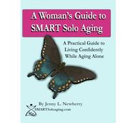 A Woman's Guide to SMART Solo Aging: A Practical Guide to Living Confidently While Aging Alone