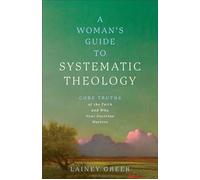 A Woman's Guide to Systematic Theology Core Truths of the Faith and Why Your Doctrine Matters - Lainey Greer - Baker publishing group - ebook (ePub) - Livre
