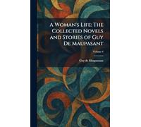 A Woman's Life: The Collected Novels and Stories of Guy De Maupasant