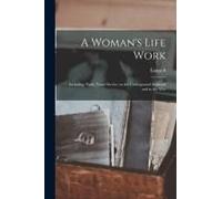 A Woman's Life Work: Including Thirty Years' Service On The Underground Railroad And In The War