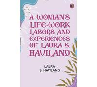 A Woman's Life-Work -- Labors and Experiences of Laura S. Haviland