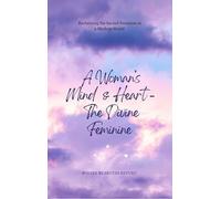 A Woman's Mind and Heart - The Divine Feminine Reclaiming the Sacred Feminine in a Modern World