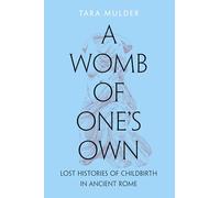 A Womb of One's Own: Lost Histories of Childbirth in Ancient Rome