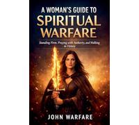 A Women's Guide To Spiritual Warfare: Standing Firm, Praying With Authority, And Walking In Victory