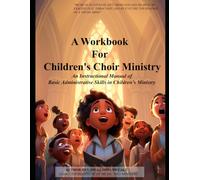 A Workbook for Children's Choir Ministry: An Instructional Manual of Basic Administrtative Skills in Children' s Ministry