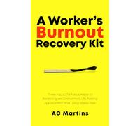 A Worker’s Burnout Recovery Kit: Three Impactful Focus Areas to Balancing an Overworked Life, Feeling Appreciated, and Living Stress-Free