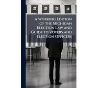 A Working Edition of the Michigan Election Law and Guide to Voters and Election Officers