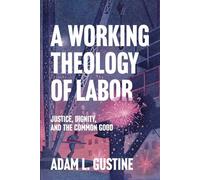 A Working Theology of Labor Justice, Dignity, and the Common Good - Adam Gustine - Baker publishing group - ebook (ePub) - Livre