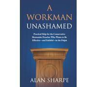 A Workman Unashamed: Practical Help for the Conservative Mennonite Preacher Who Wants to Be Effective-and Faithful-in the Pulpit