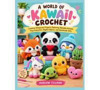 A WORLD OF KAWAII CROCHET: Creative Amigurumi Projects Featuring Adorable Animals, Tiny Characters, Playful Objects, and Handmade Gifts