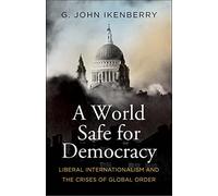 A World Safe for Democracy: Liberal Internationalism and the Crises of Global Order
