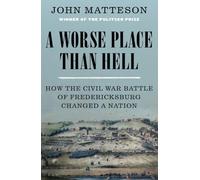 A Worse Place Than Hell: How the Civil War Battle of Fredericksburg Changed a Nation