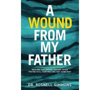 A Wound From My Father: Healing Childhood Trauma When You're Still Hurting And Not Sure Why