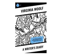 A Writer's Diary: Reflections on the Creative Process, Bloomsbury Life, and Feminist Literary Thought